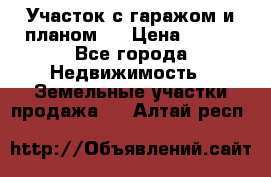 Участок с гаражом и планом   › Цена ­ 850 - Все города Недвижимость » Земельные участки продажа   . Алтай респ.